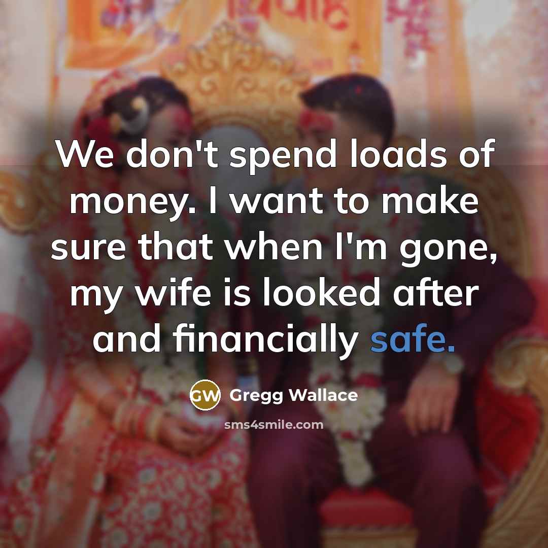 “We don't spend loads of money. I want to make…” quote by Gregg Wallace
