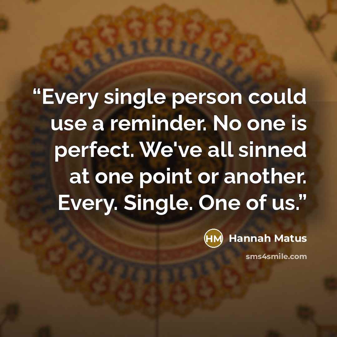 “Every single person could use a reminder. No one is perfect. We've all sinned at one point or another. Every. Single. One of us.” quote by Hannah Matus