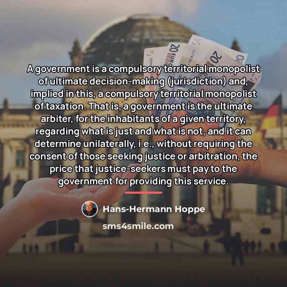 “A government is a compulsory territorial monopolist of ultimate decision-making…” quote by Hans-Hermann Hoppe