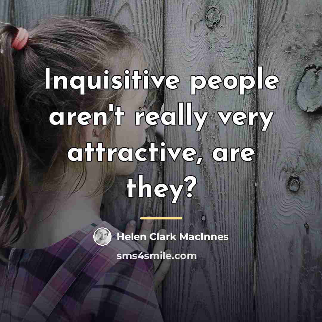 “Inquisitive people aren't really very attractive, are they?…” quote by Helen Clark MacInnes