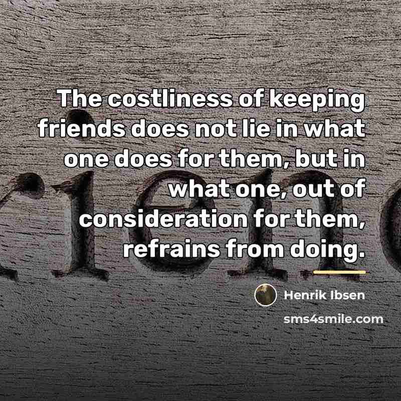 “The costliness of keeping friends does not lie in what…” quote by Henrik Ibsen
