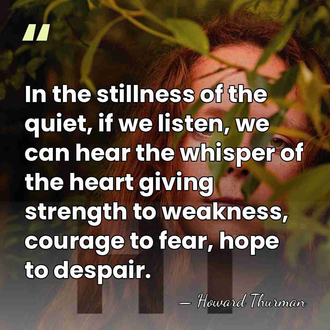 In the stillness of the quiet, if we listen, we can hear&hellip; - Howard Thurman