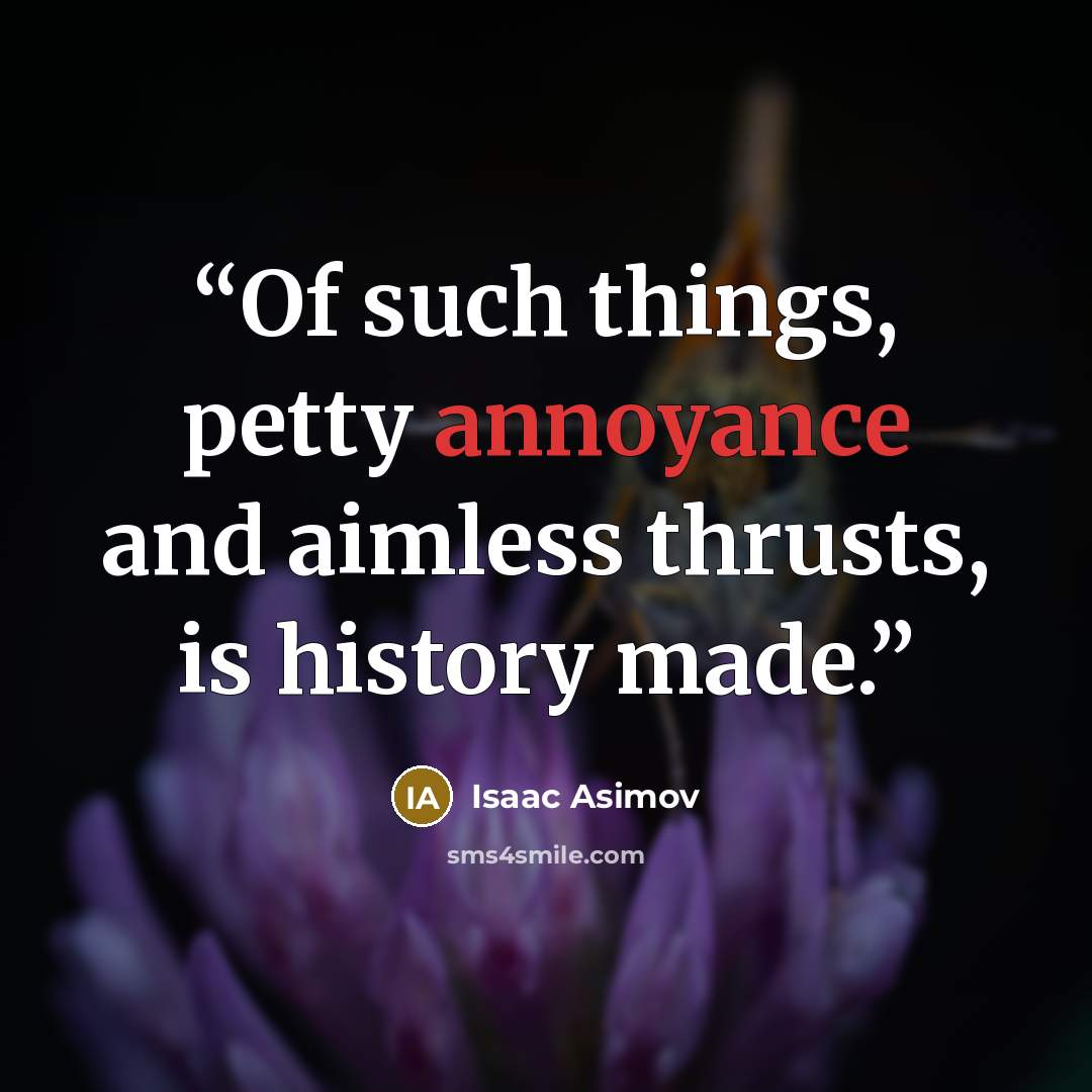 “Of such things, petty annoyance and aimless thrusts, is history made.” quote by Isaac Asimov