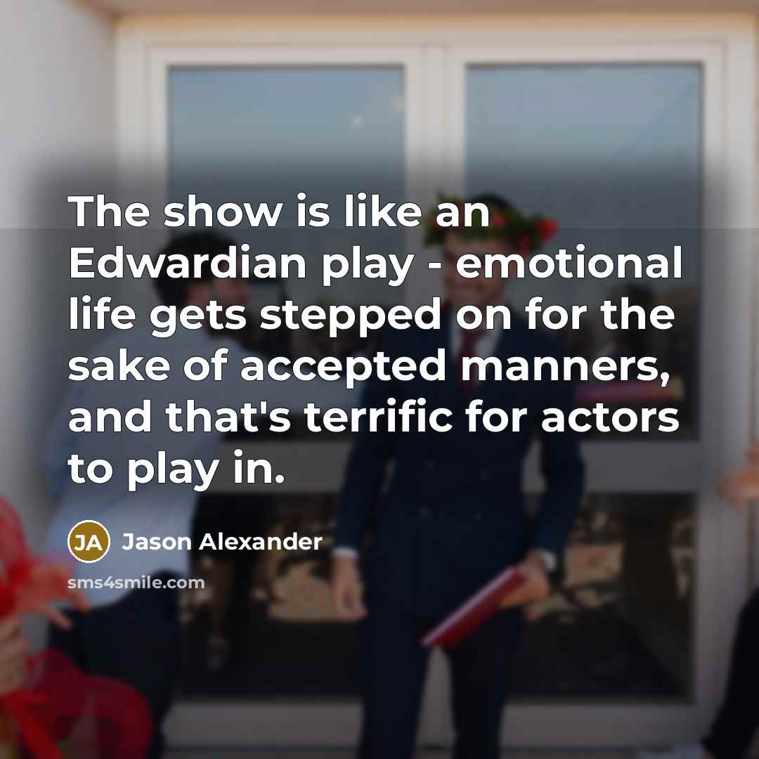 “The show is like an Edwardian play - emotional life…” quote by Jason Alexander