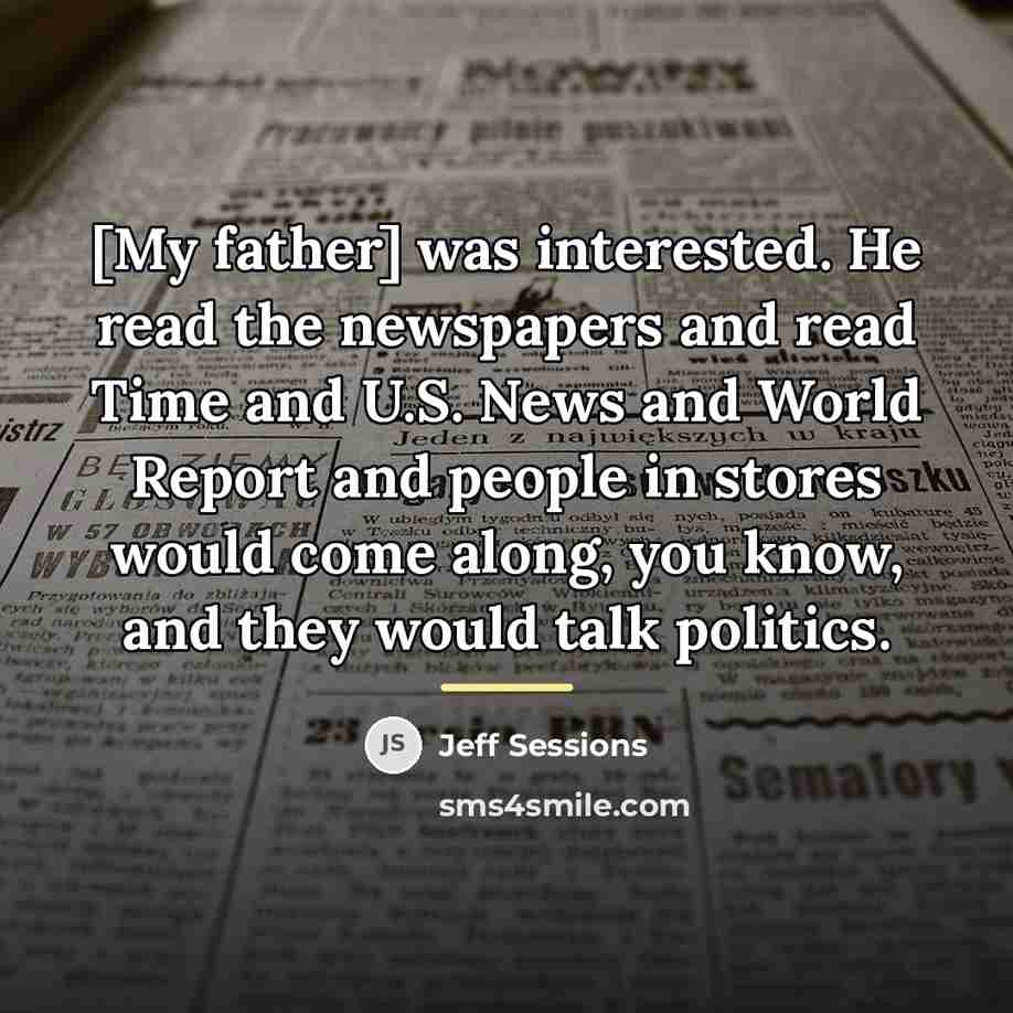 “[My father] was interested. He read the newspapers and read…” quote by Jeff Sessions