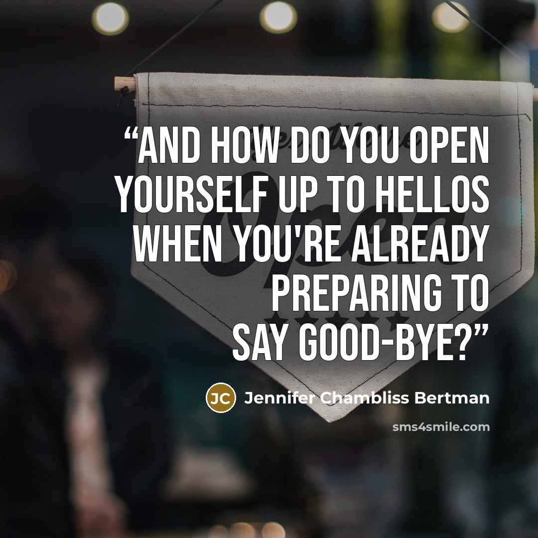 “And how do you open yourself up to hellos when you're already preparing to say good-bye?” quote by Jennifer Chambliss Bertman