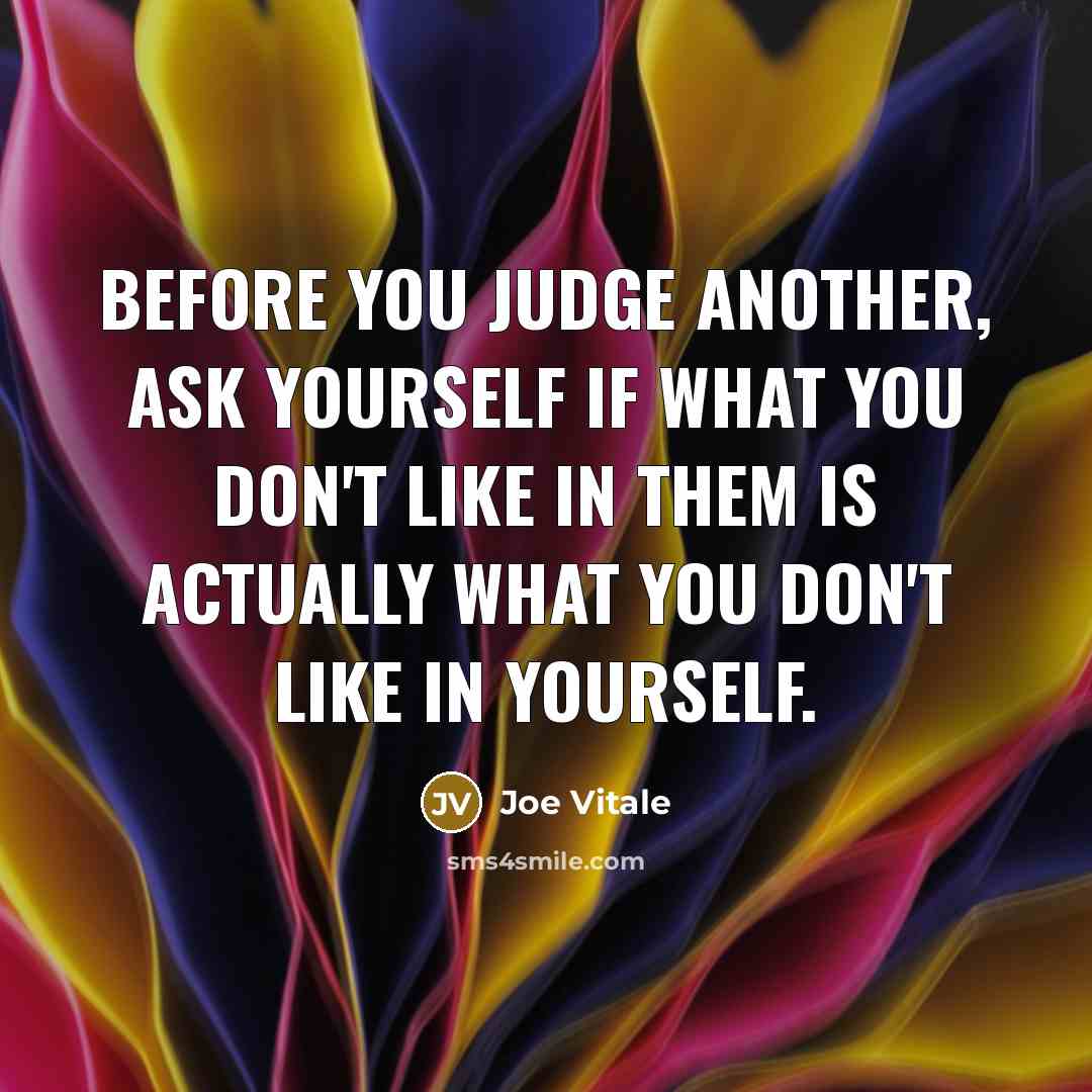“Before you judge another, ask yourself if what you don't…” quote by Joe Vitale