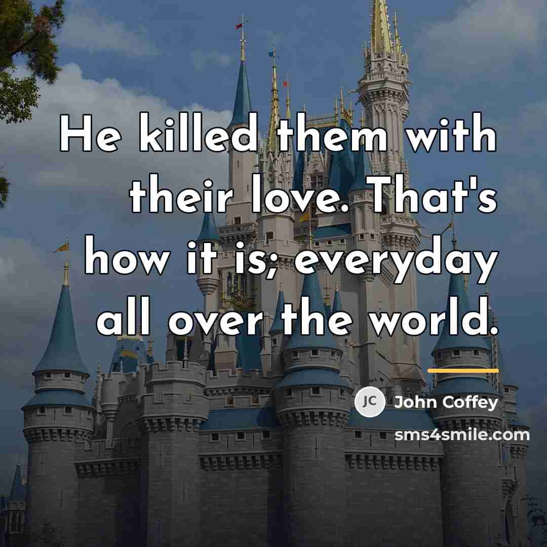 “He killed them with their love. That's how it is;…” quote by John Coffey
