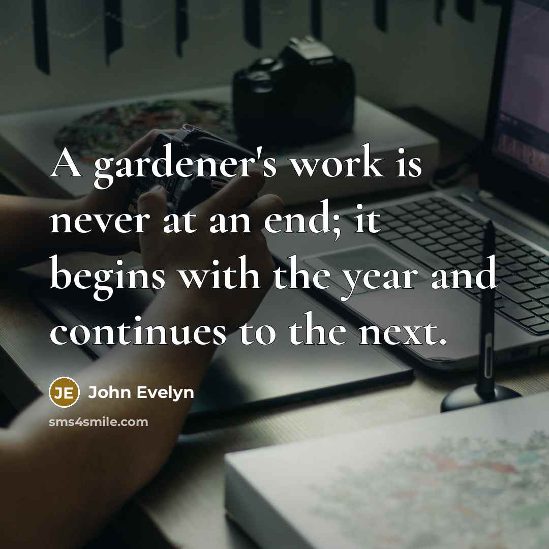 “A gardener's work is never at an end; it begins with the year and continues to the next.” quote by John Evelyn