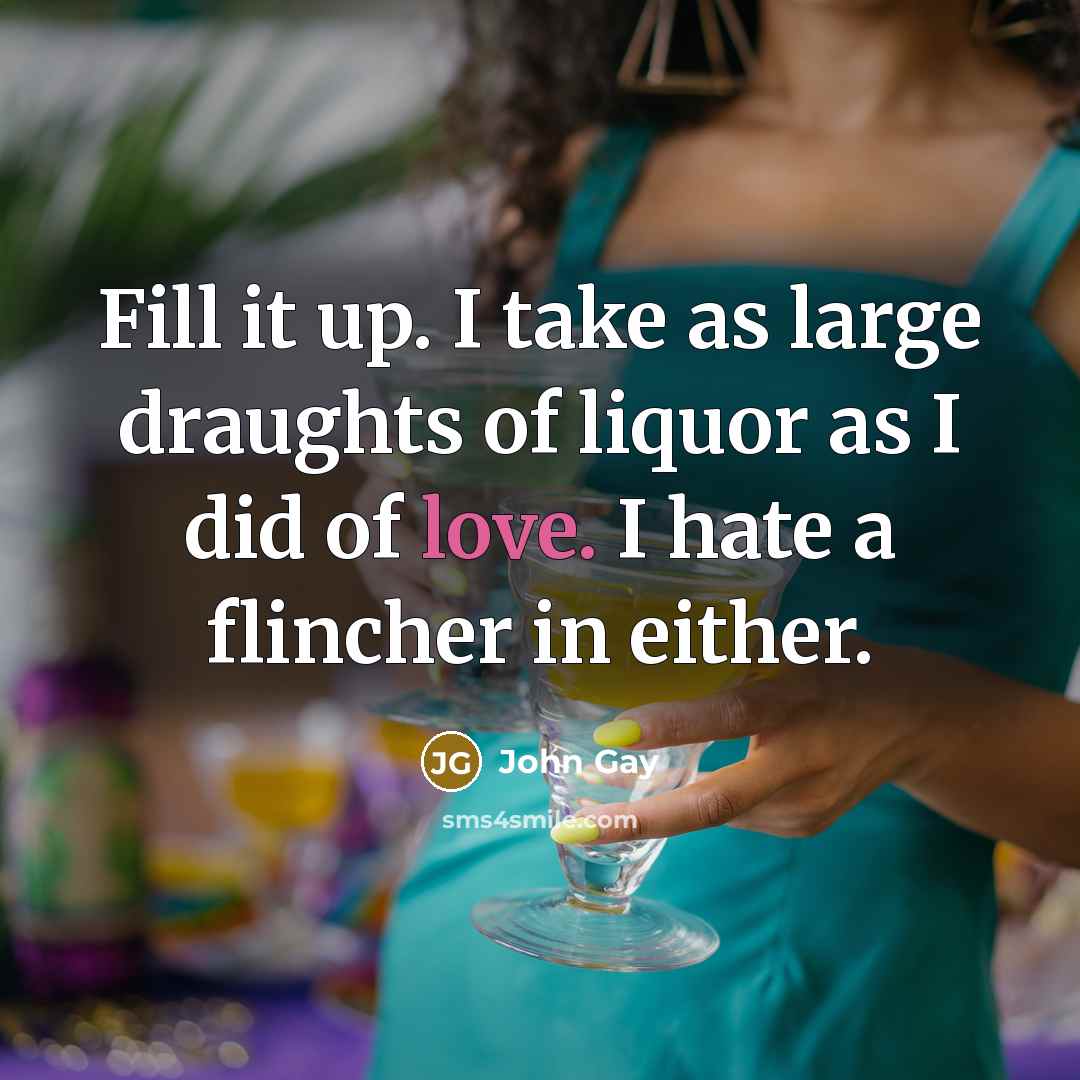 “Fill it up. I take as large draughts of liquor…” quote by John Gay