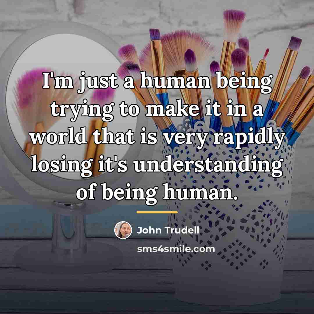 “I'm just a human being trying to make it in…” quote by John Trudell