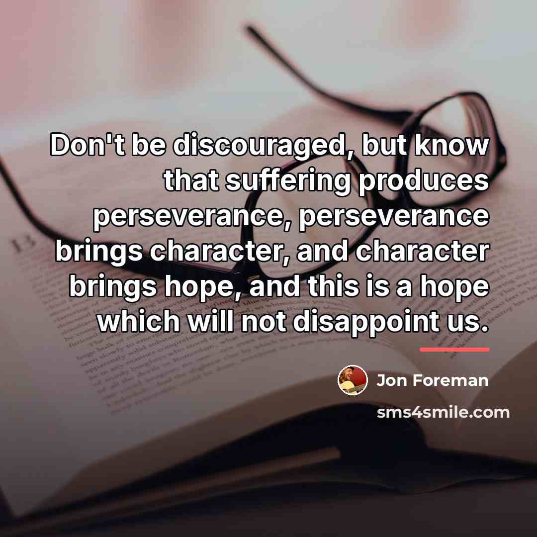 “Don't be discouraged, but know that suffering produces perseverance, perseverance…” quote by Jon Foreman