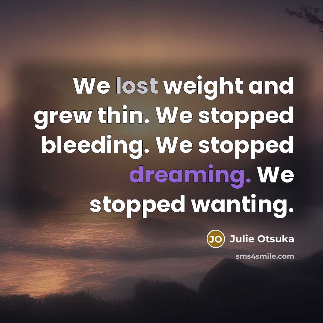 “We lost weight and grew thin. We stopped bleeding. We…” quote by Julie Otsuka