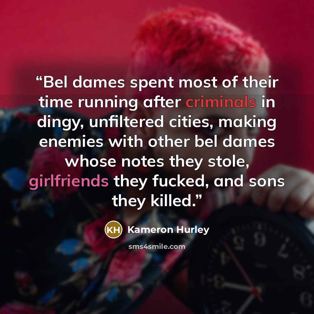 “Bel dames spent most of their time running after criminals in dingy, unfiltered cities, making enemies with other bel dames whose notes they stole, girlfriends they fucked, and sons they killed.” quote by Kameron Hurley