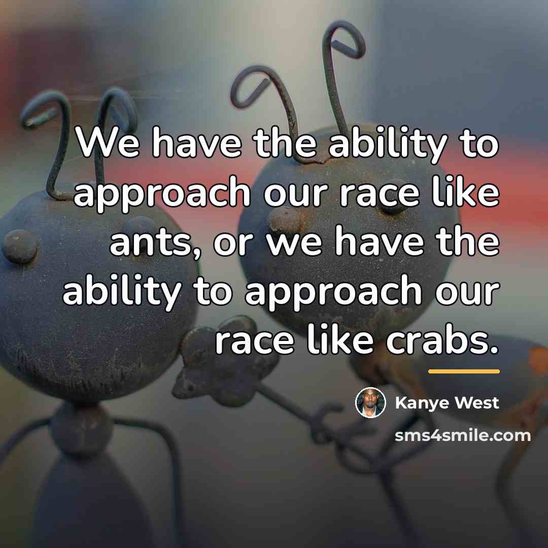 “We have the ability to approach our race like ants,…” quote by Kanye West