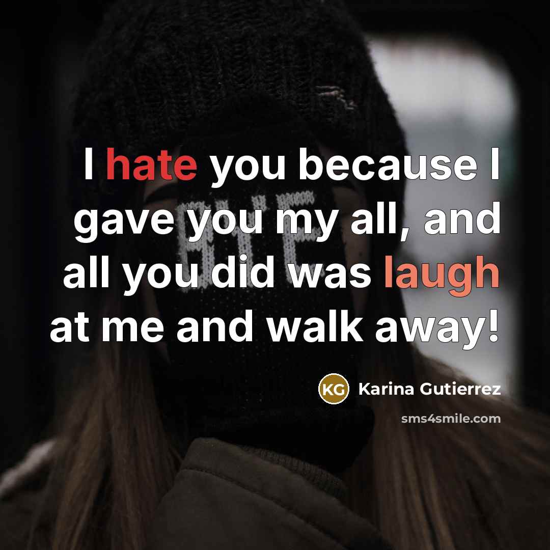 “I hate you because I gave you my all, and all you did was laugh at me and walk away!” quote by Karina Gutierrez