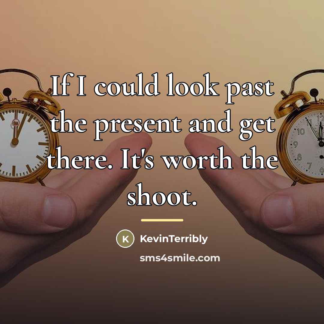 “If I could look past the present and get there.…” quote by KevinTerribly