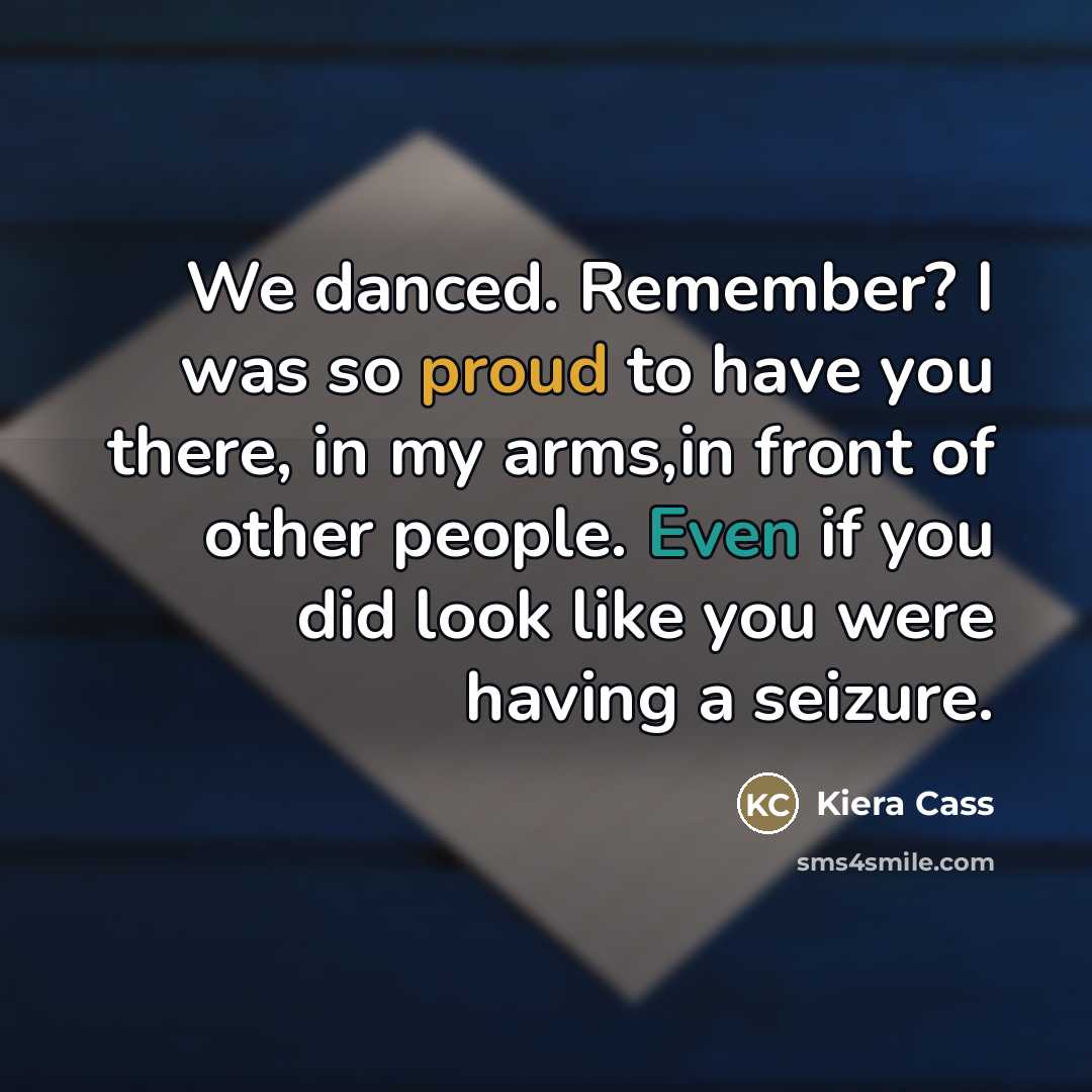 “We danced. Remember? I was so proud to have you…” quote by Kiera Cass