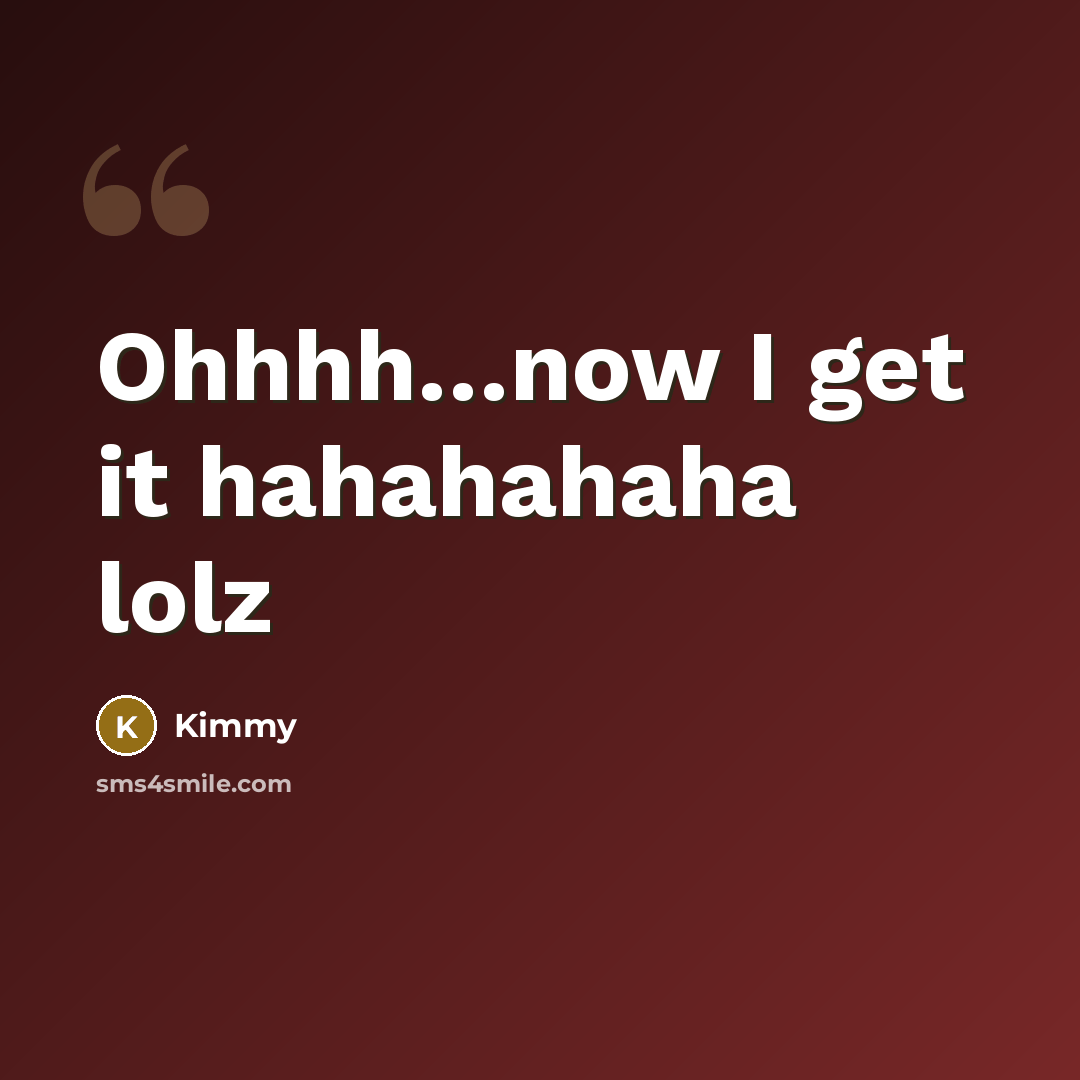 “Ohhhh........now I get it hahahahaha lolz…” quote by Kimmy