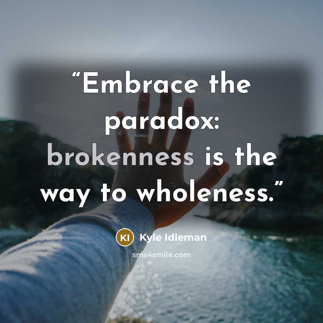 “Embrace the paradox: brokenness is the way to wholeness.” quote by Kyle Idleman