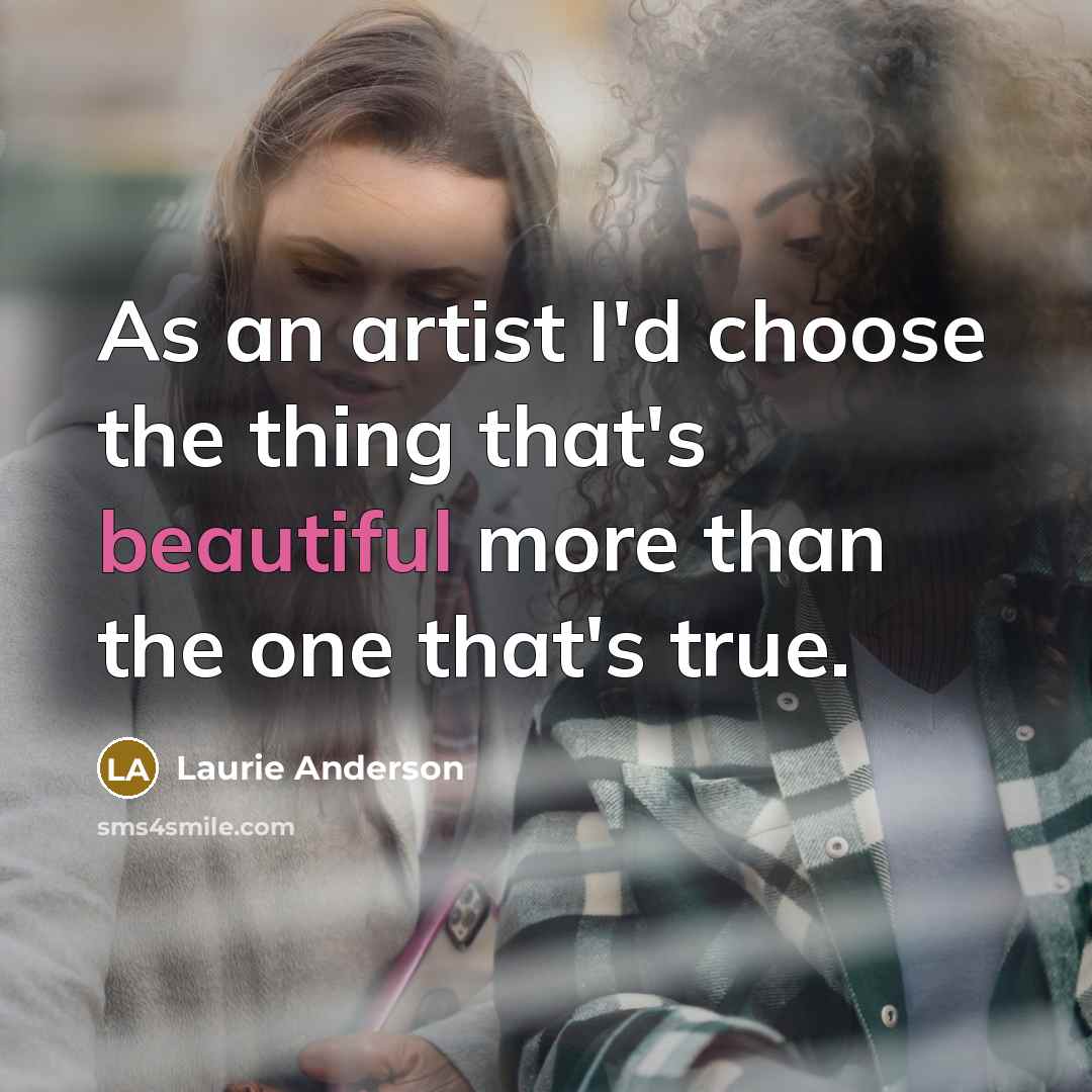 “As an artist I'd choose the thing that's beautiful more…” quote by Laurie Anderson