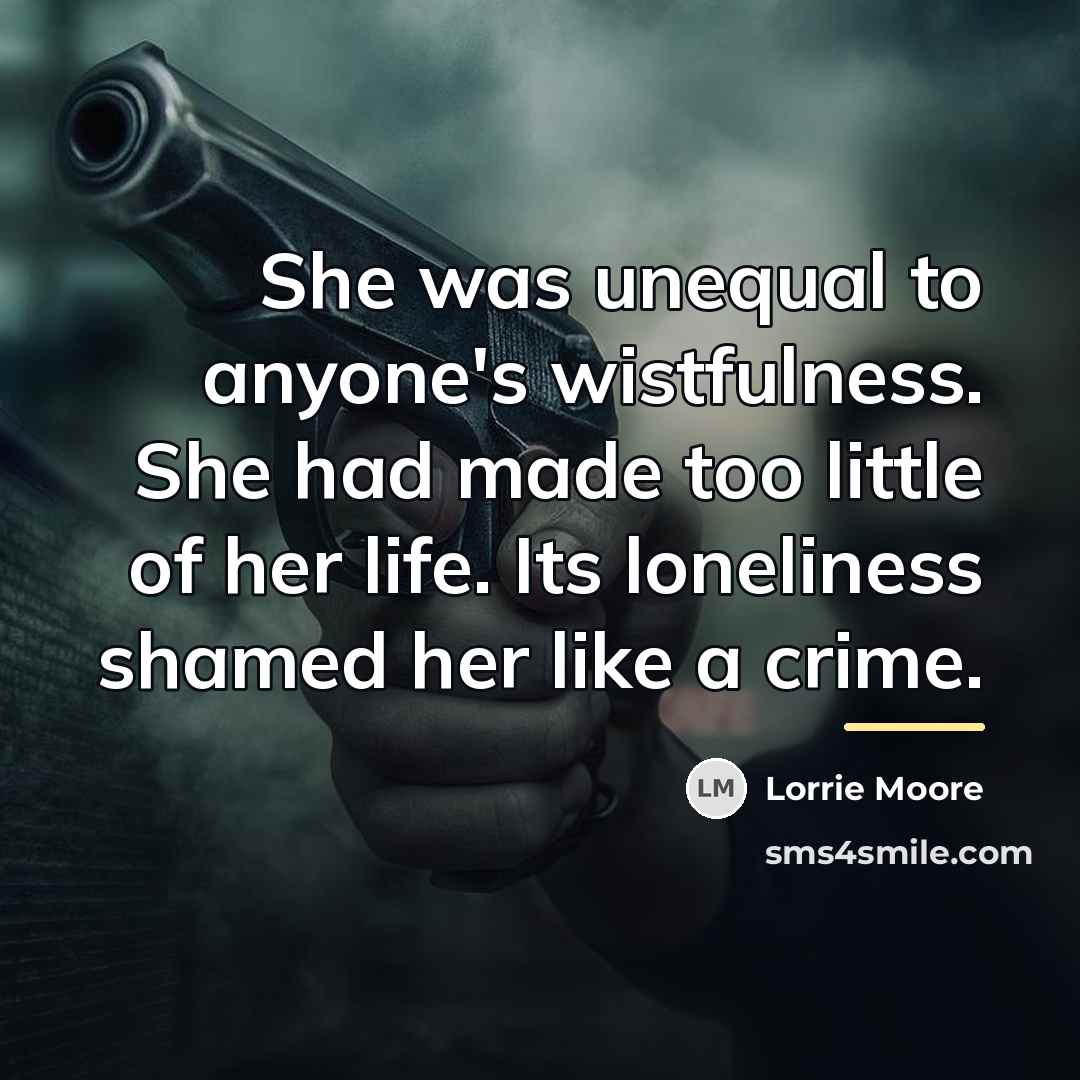 “She was unequal to anyone's wistfulness. She had made too…” quote by Lorrie Moore