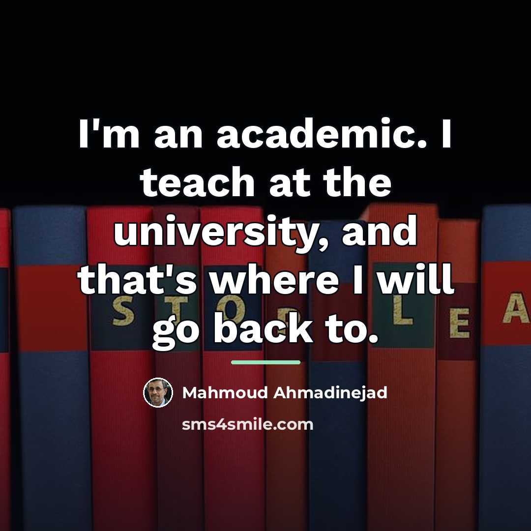 “I'm an academic. I teach at the university, and that's…” quote by Mahmoud Ahmadinejad