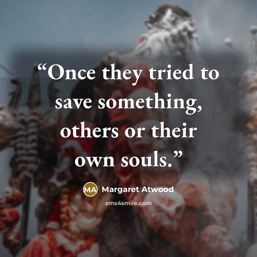 “Once they tried to save something, others or their own souls.” quote by Margaret Atwood