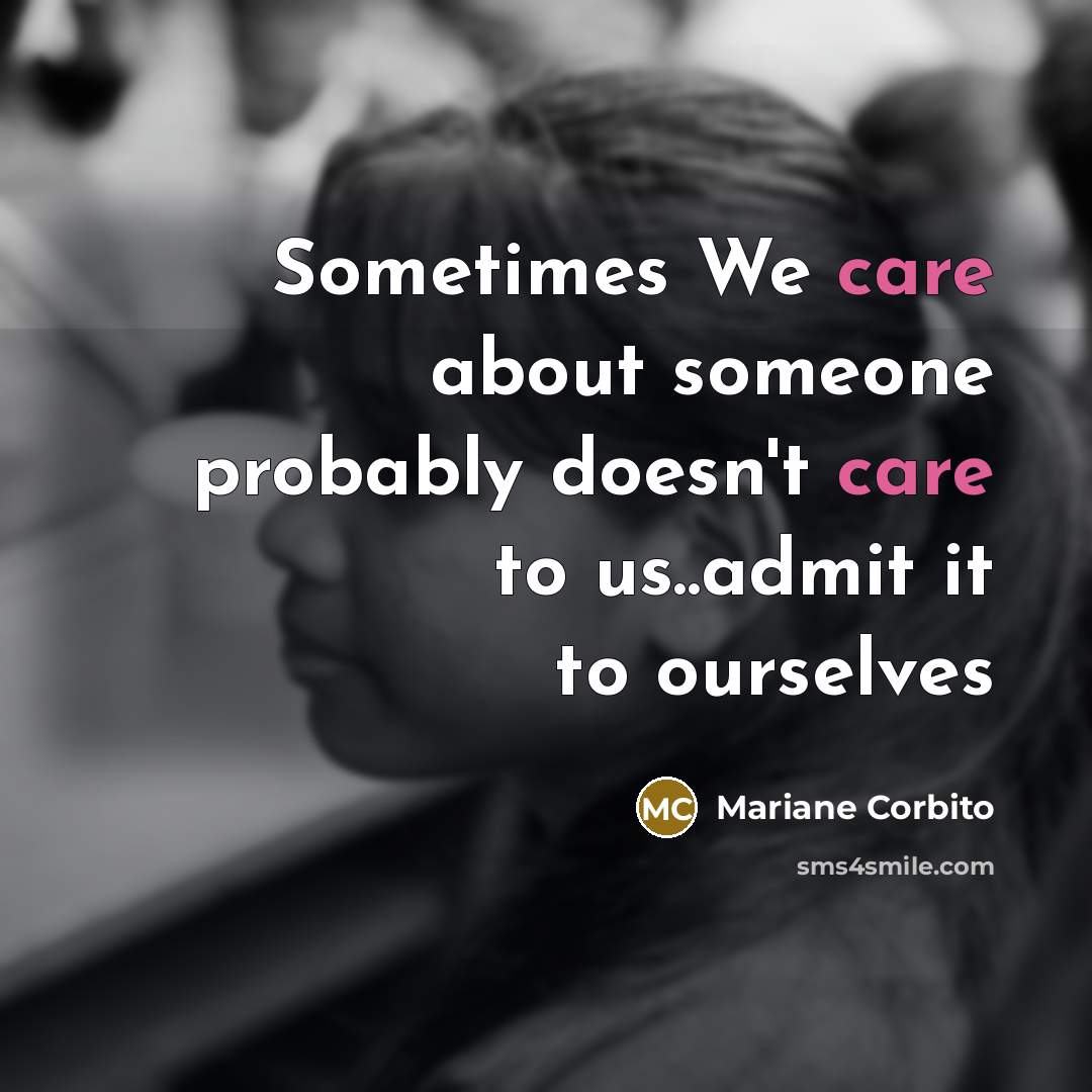 “Sometimes We care about someone probably doesn't care to us..admit it to ourselves” quote by Mariane Corbito