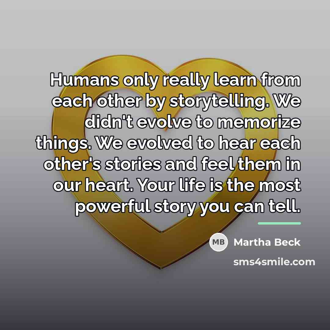 “Humans only really learn from each other by storytelling. We…” quote by Martha Beck