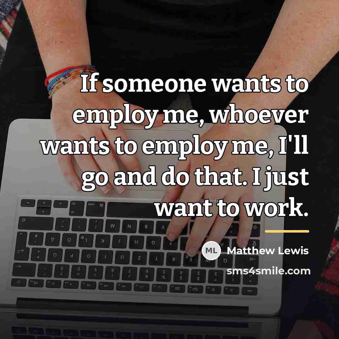 “If someone wants to employ me, whoever wants to employ…” quote by Matthew Lewis