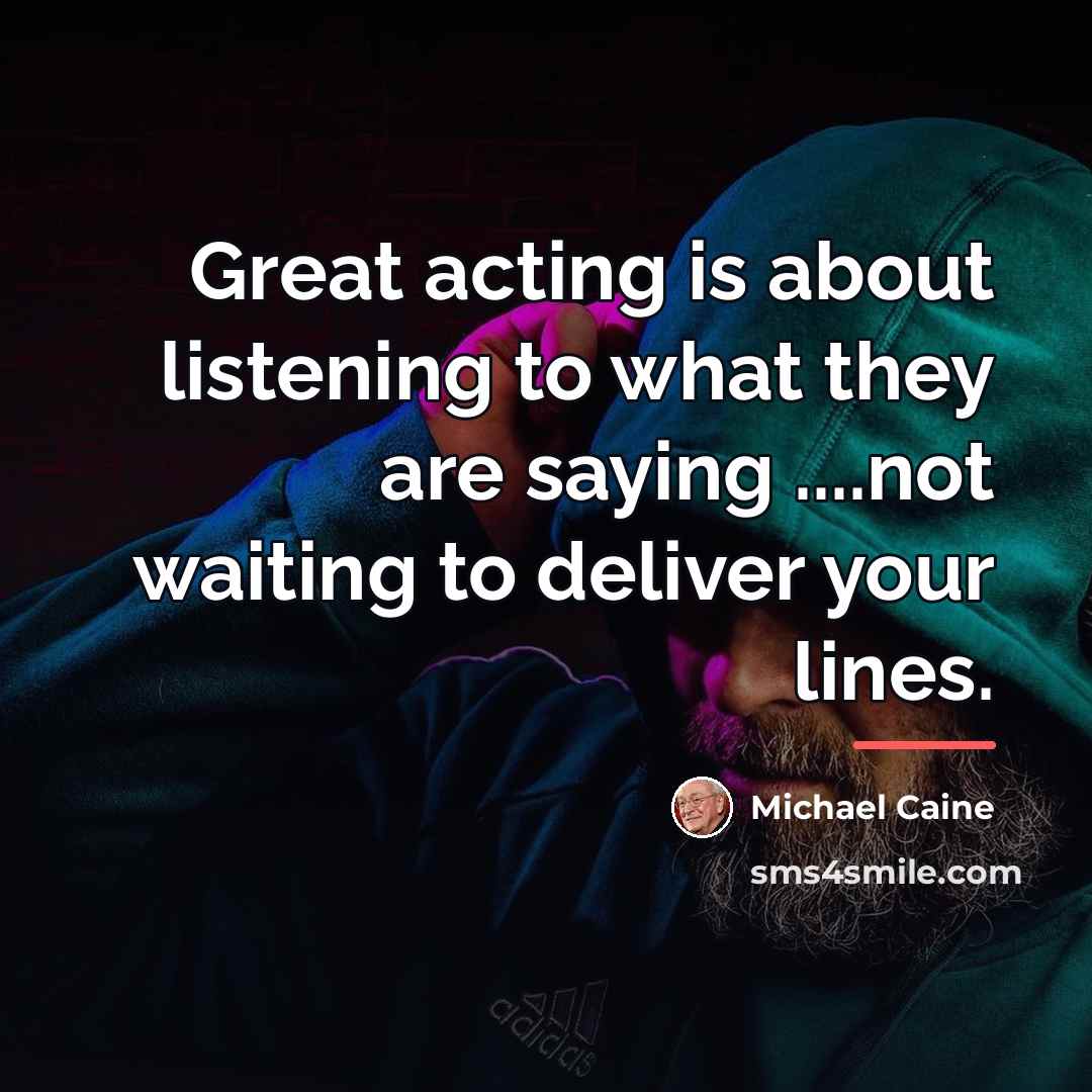 “Great acting is about listening to what they are saying…” quote by Michael Caine