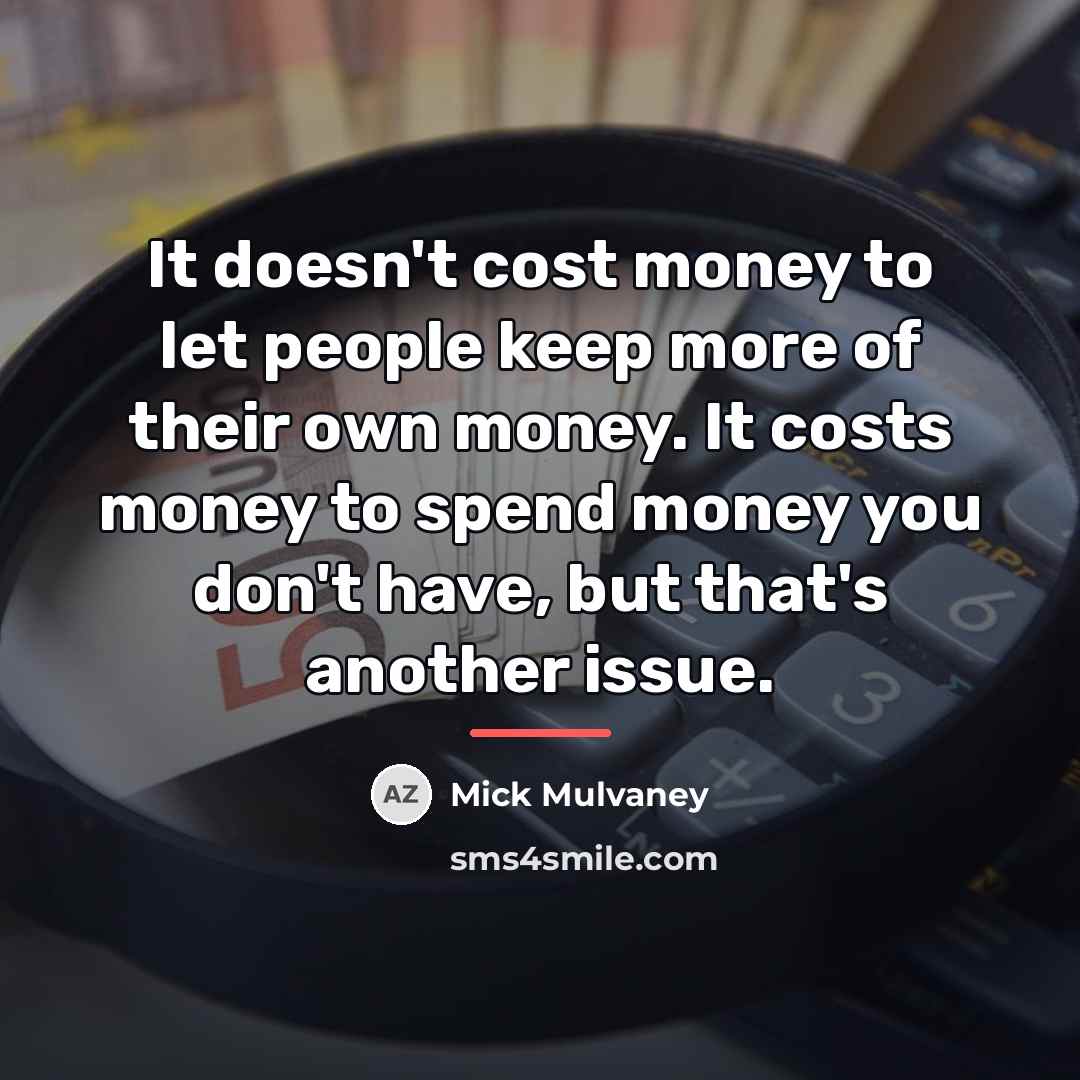 “It doesn't cost money to let people keep more of…” quote by Mick Mulvaney
