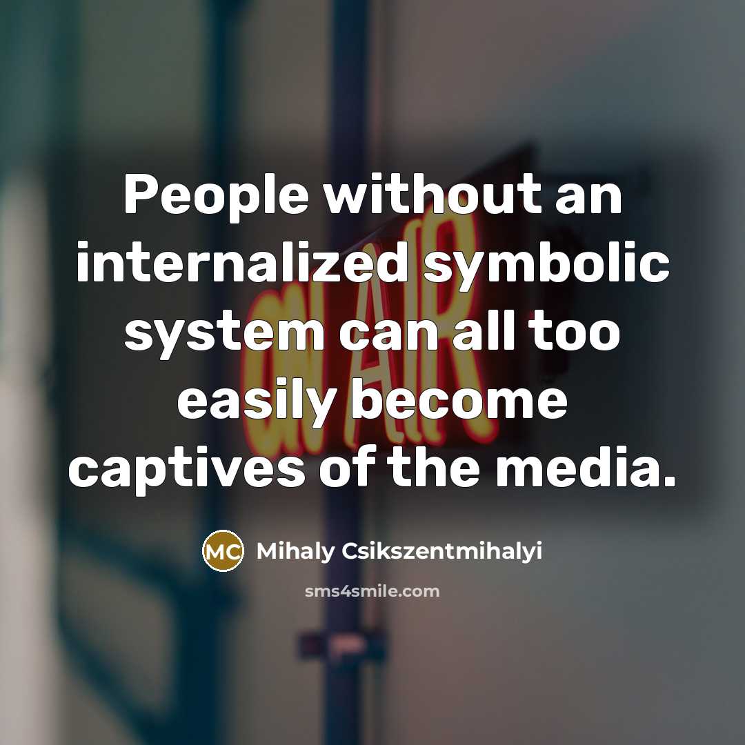 “People without an internalized symbolic system can all too easily…” quote by Mihaly Csikszentmihalyi