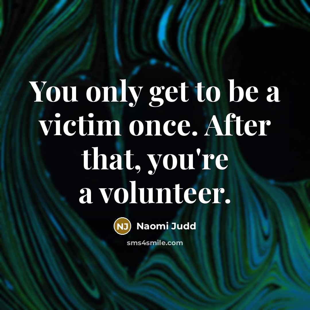 “You only get to be a victim once. After that,…” quote by Naomi Judd
