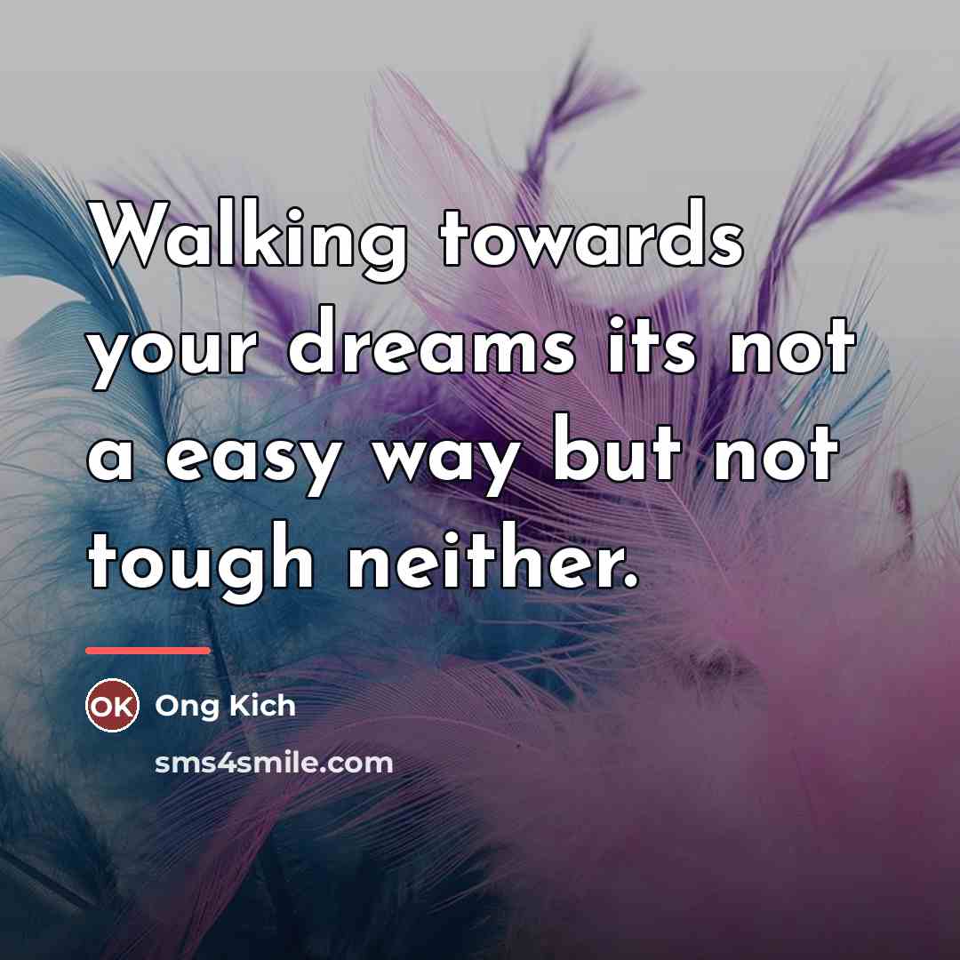 “Walking towards your dreams its not a easy way but…” quote by Ong Kich