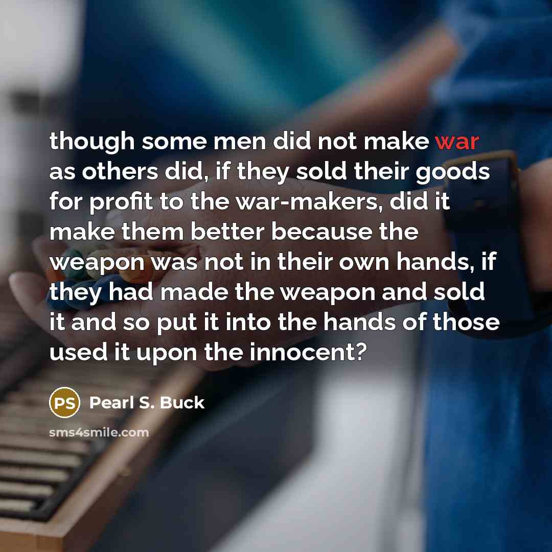 “though some men did not make war as others did,…” quote by Pearl S. Buck