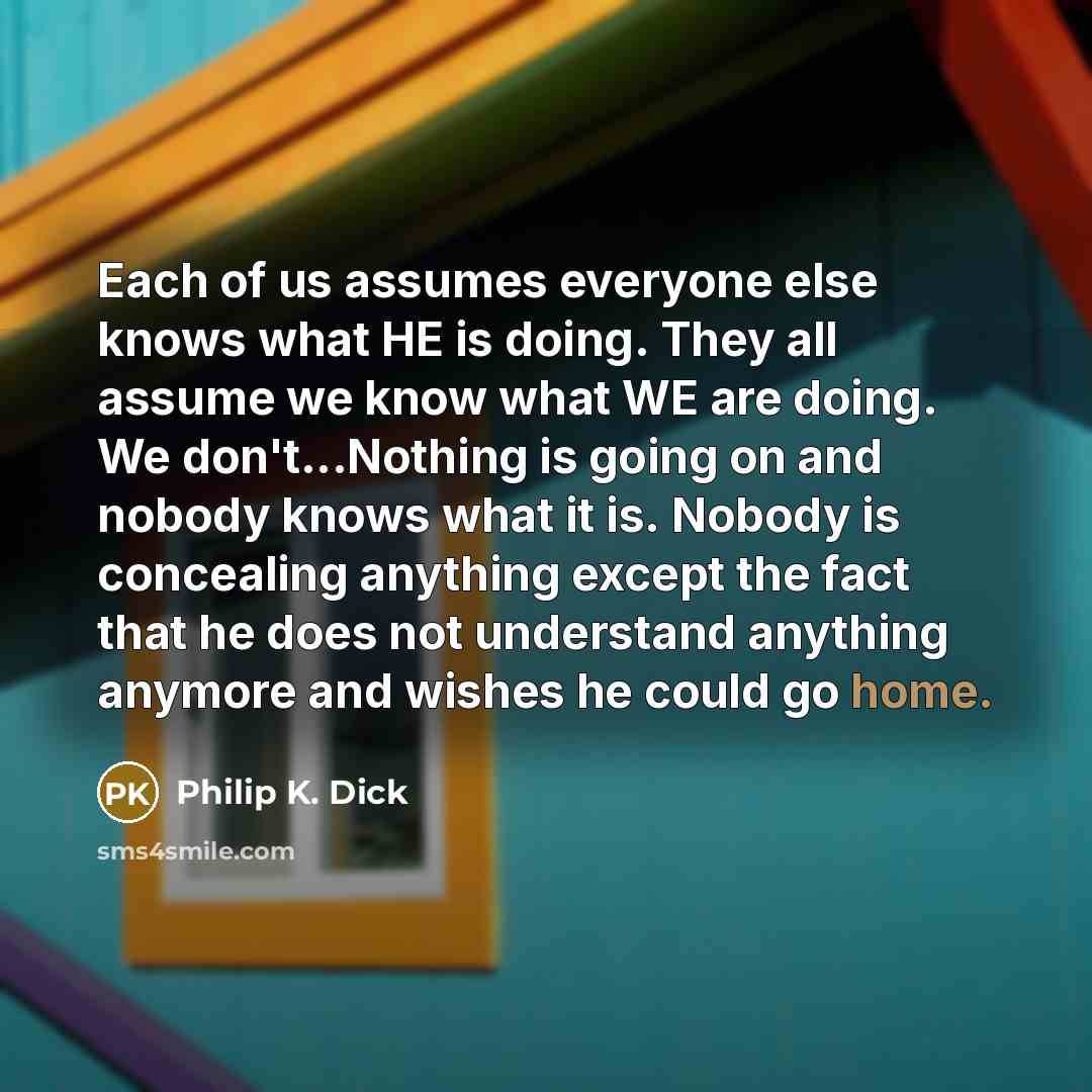 “Each of us assumes everyone else knows what HE is…” quote by Philip K. Dick