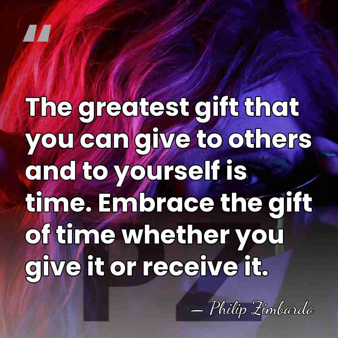 The greatest gift that you can give to others and to yourself&hellip; - Philip Zimbardo