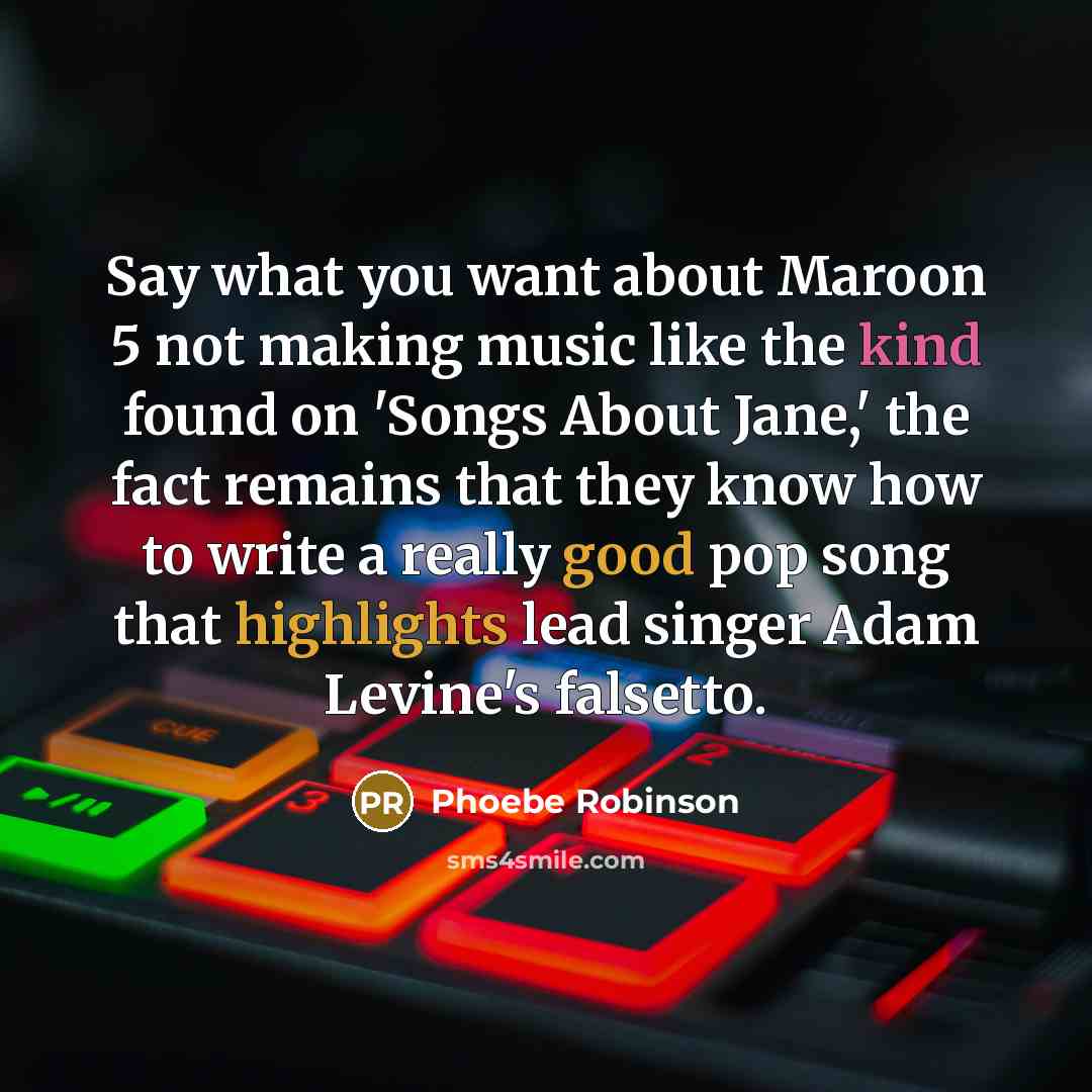 “Say what you want about Maroon 5 not making music like the kind found on 'Songs About Jane,' the fact remains that they know how to write a really good pop song that highlights lead singer Adam Levine's falsetto.” quote by Phoebe Robinson