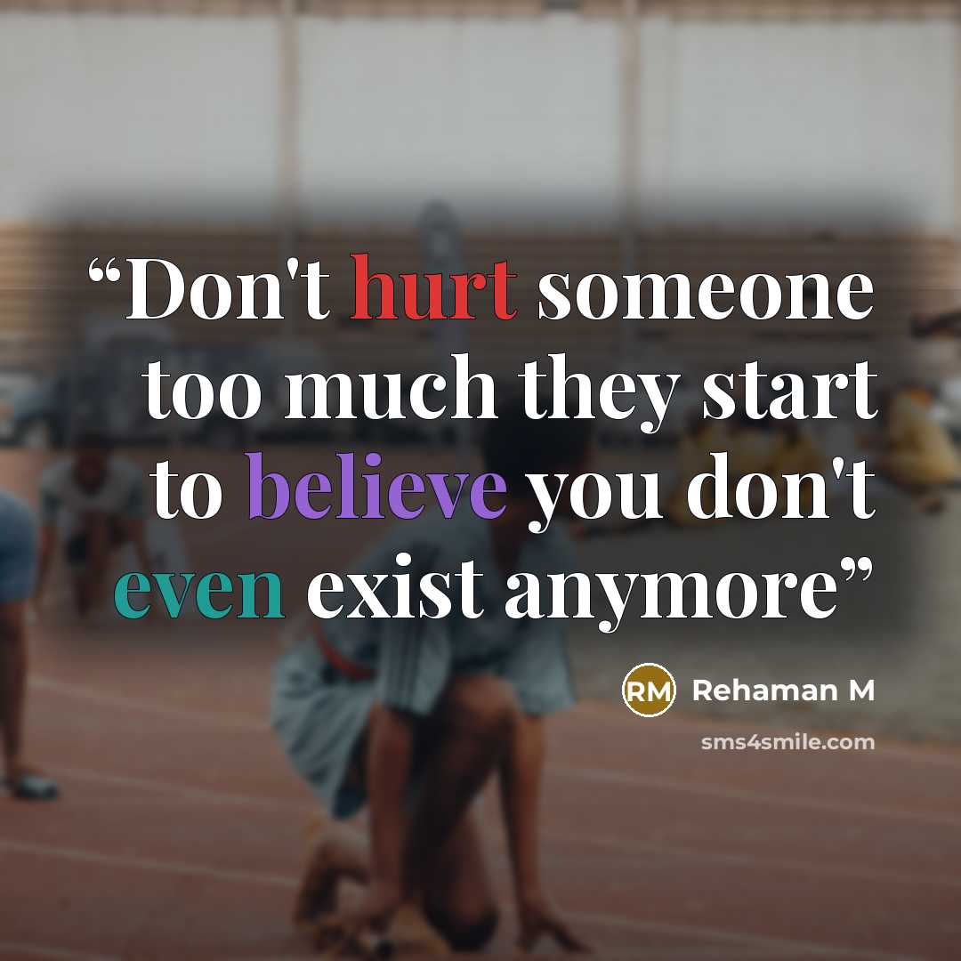“Don't hurt someone too much they start to believe you don't even exist anymore” quote by Rehaman M
