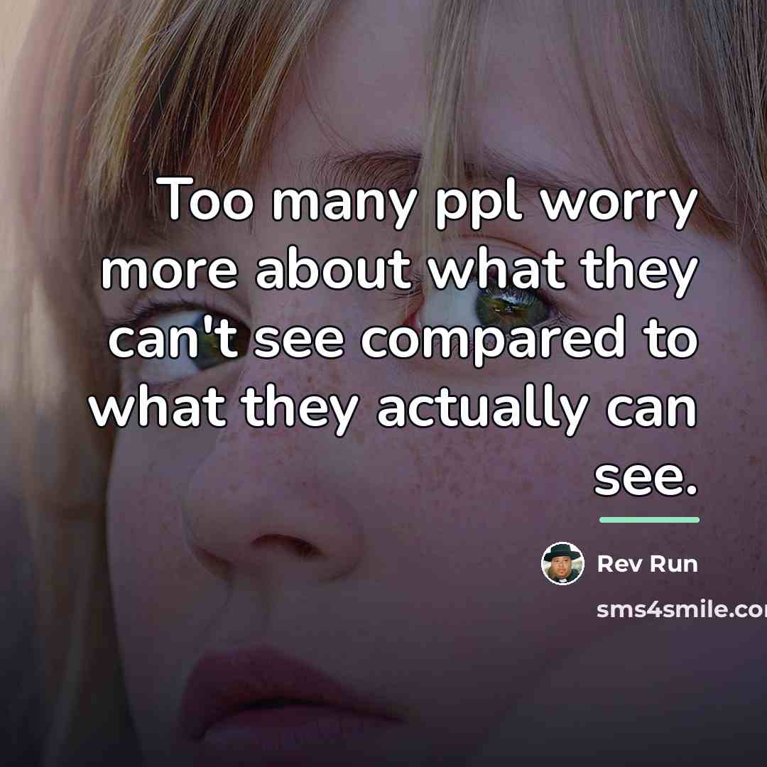 “Too many ppl worry more about what they can't see…” quote by Rev Run