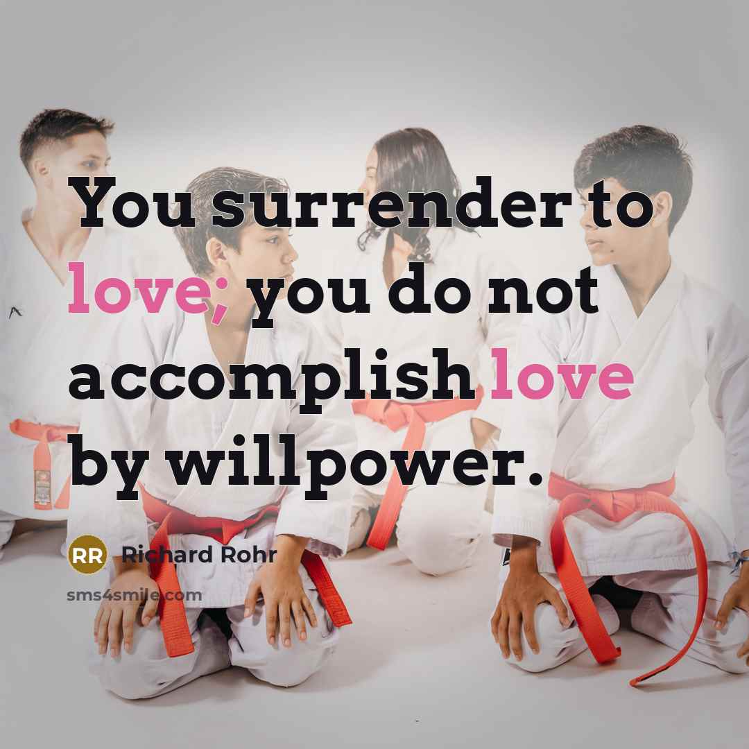 “You surrender to love; you do not accomplish love by…” quote by Richard Rohr