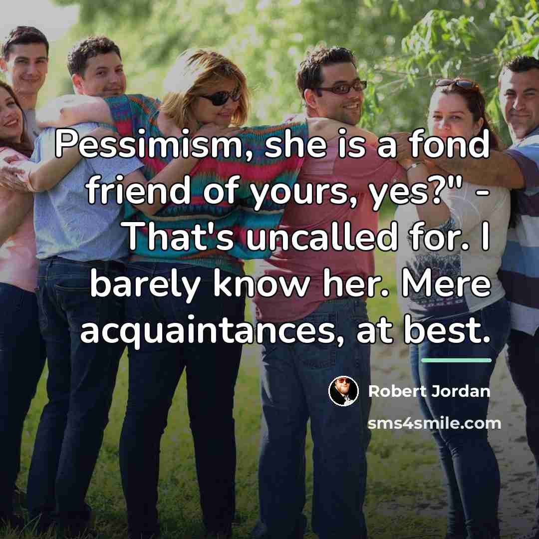 “Pessimism, she is a fond friend of yours, yes?" -…” quote by Robert Jordan