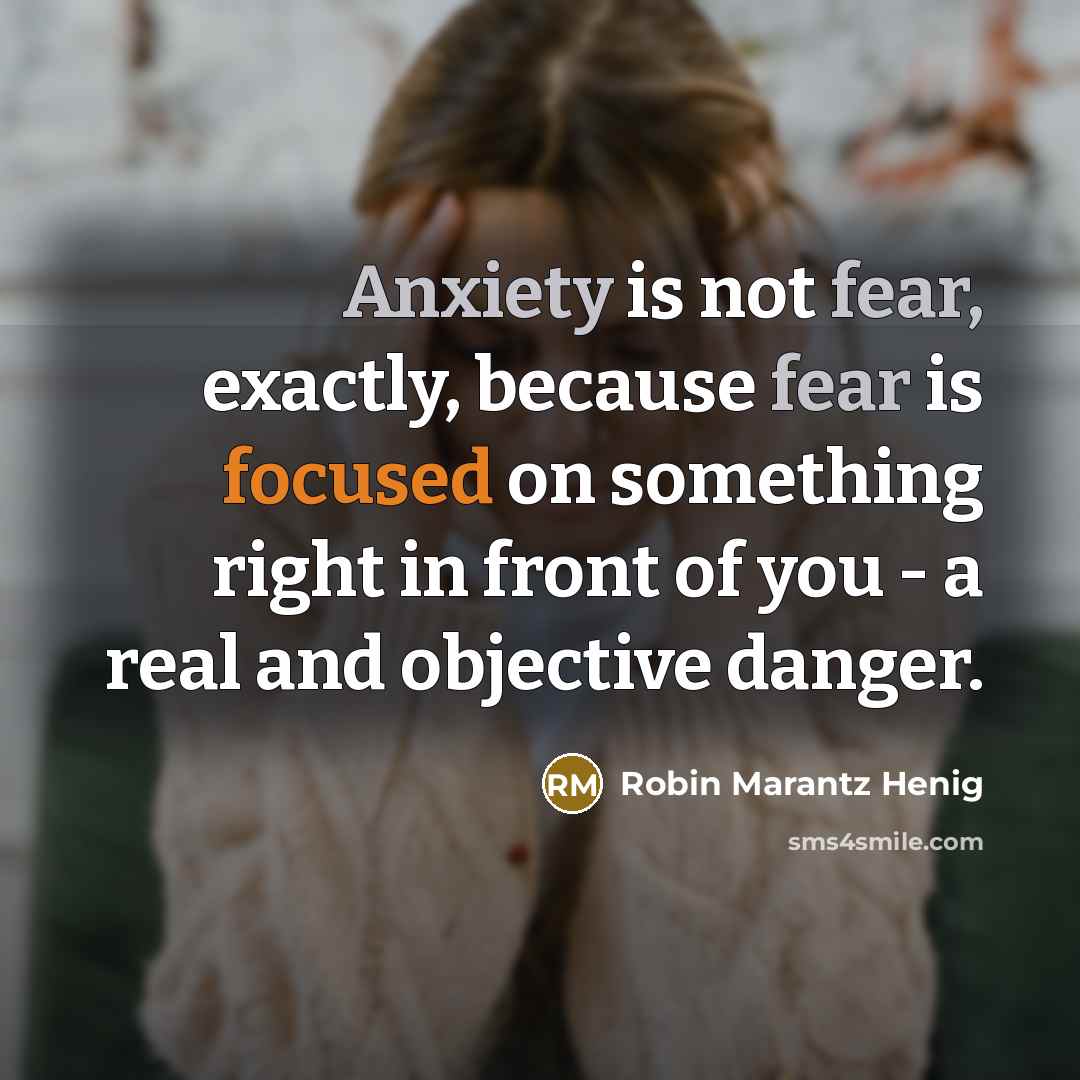 “Anxiety is not fear, exactly, because fear is focused on…” quote by Robin Marantz Henig