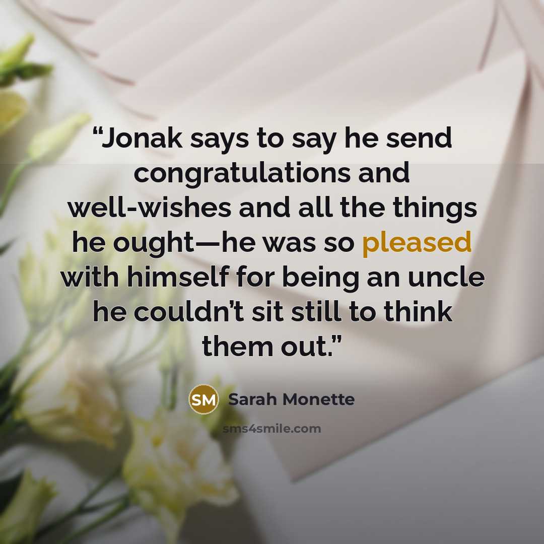 “Jonak says to say he send congratulations and well-wishes and all the things he ought—he was so pleased with himself for being an uncle he couldn’t sit still to think them out.” quote by Sarah Monette