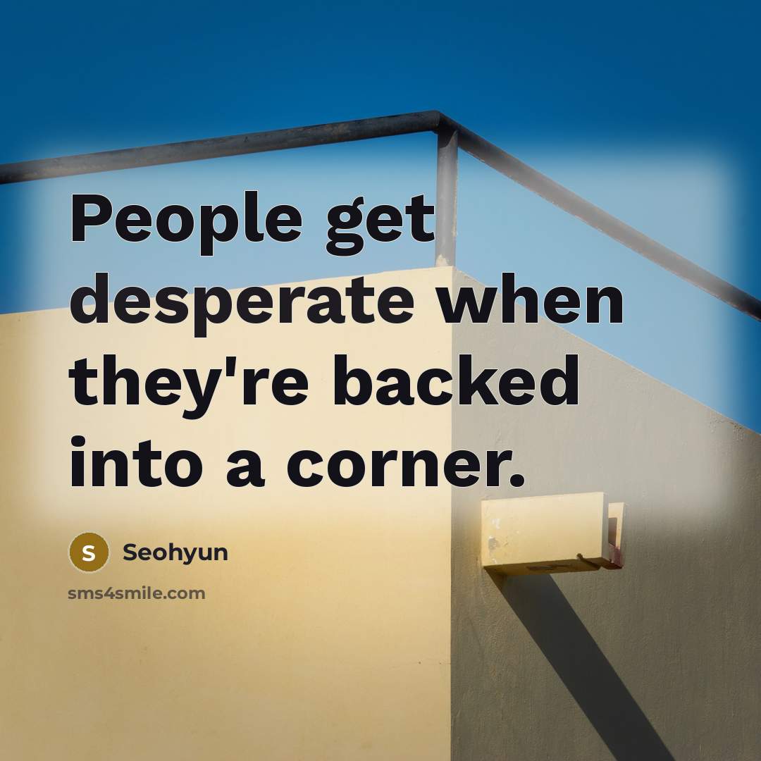“People get desperate when they're backed into a corner.” quote by Seohyun