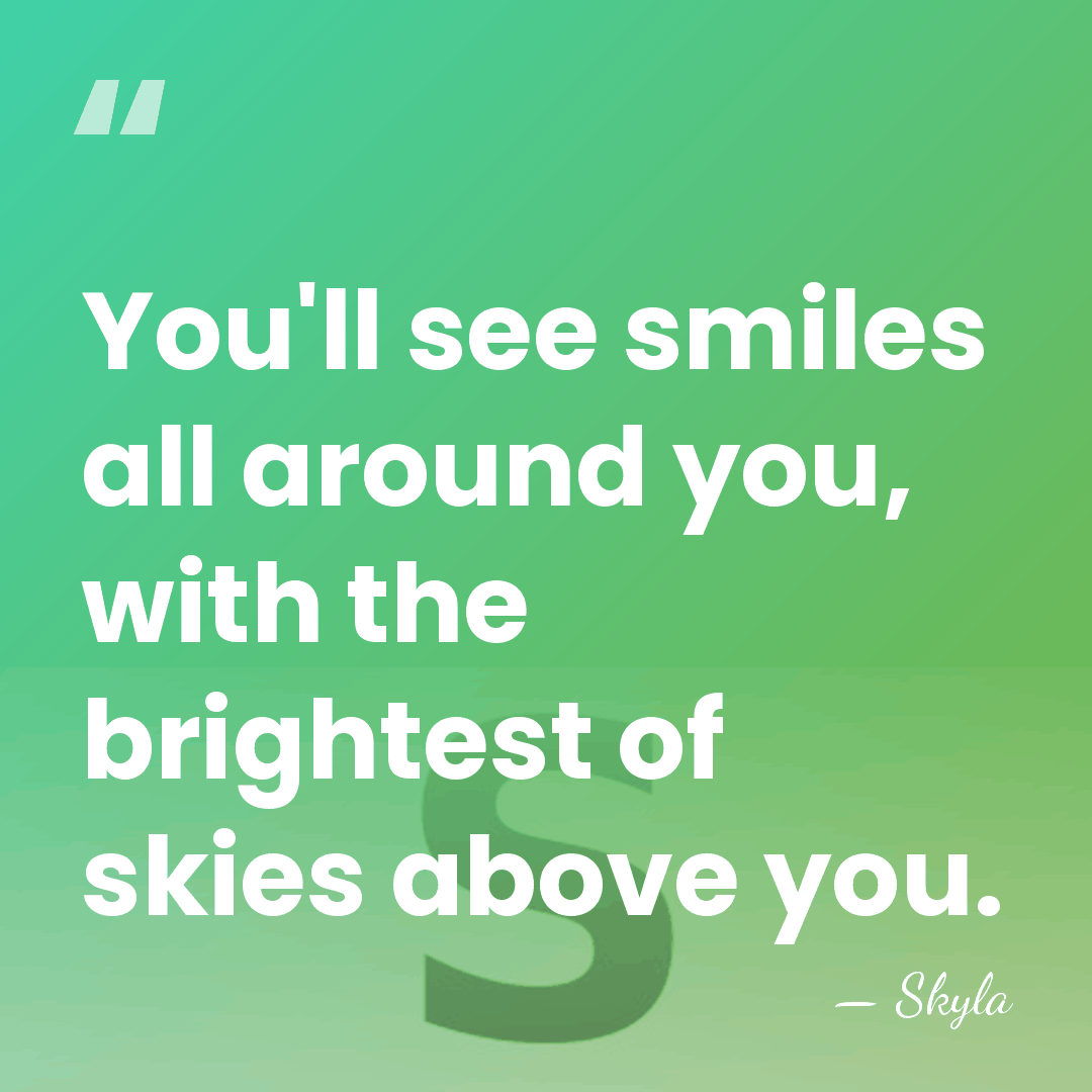 You'll see smiles all around you, with the brightest of skies above&hellip; - Skyla