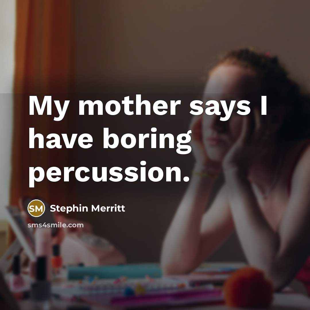 “My mother says I have boring percussion.…” quote by Stephin Merritt