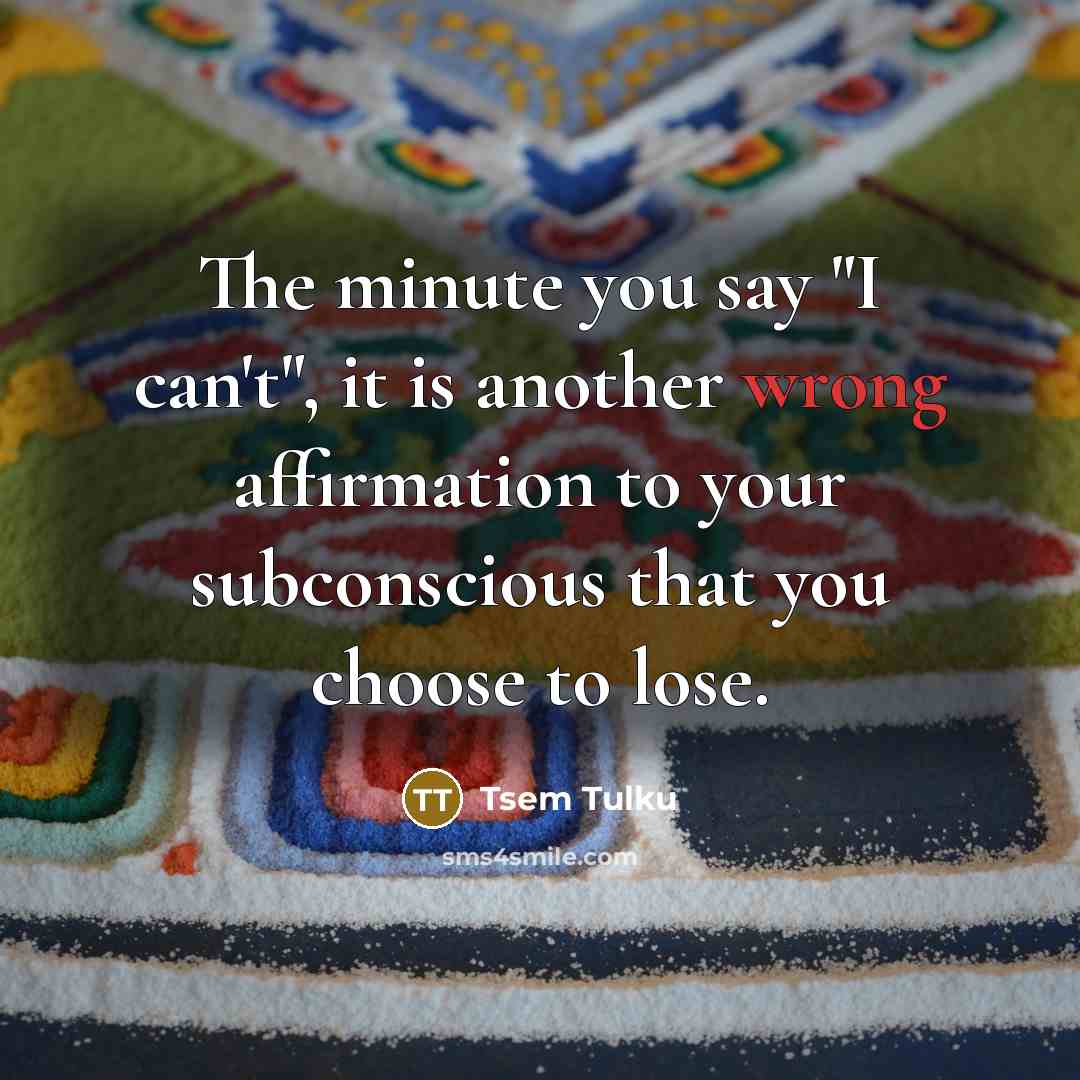 “The minute you say "I can't", it is another wrong…” quote by Tsem Tulku